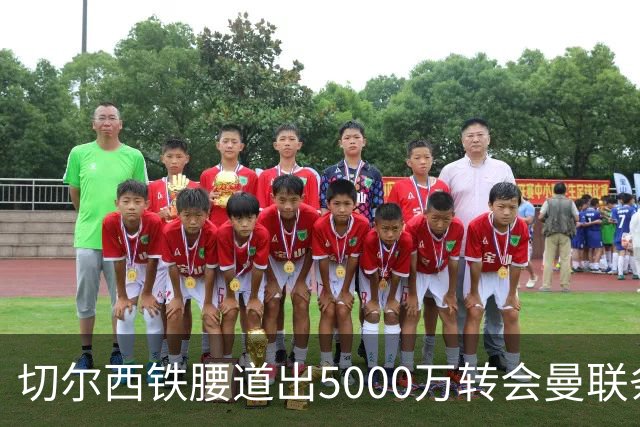 切尔西铁腰道出5000万转会曼联条件！埃德本周再次体检，原因曝光